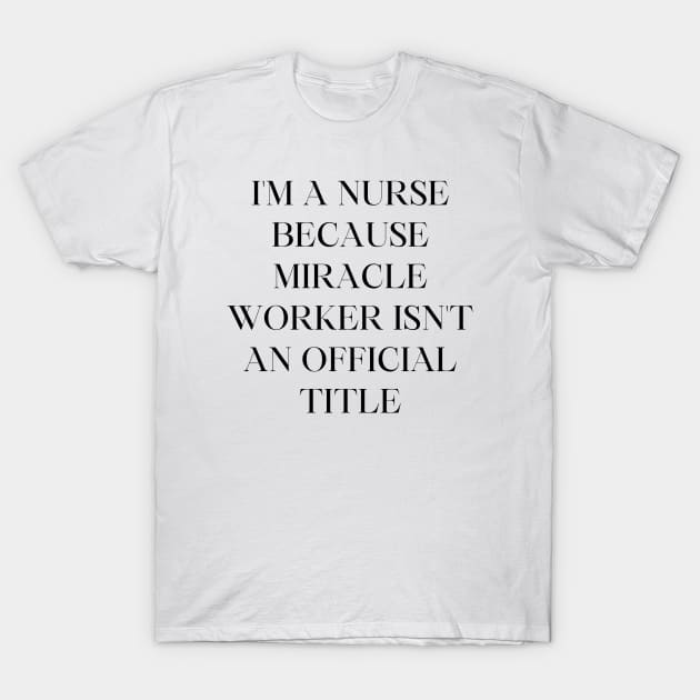 I'm a nurse because miracle worker isn't an official title T-Shirt by Word and Saying